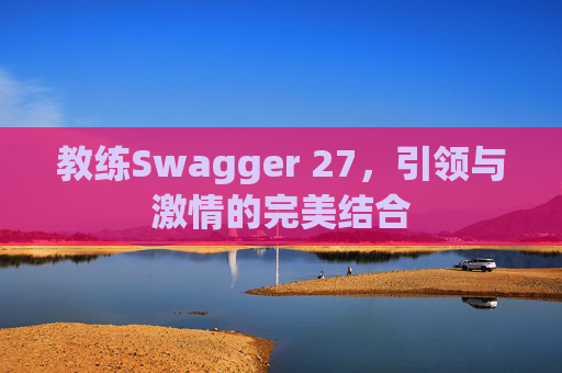 教练Swagger 27,引领与激情的完美结合 教练Swagger 27,引领与激情的完美结合
